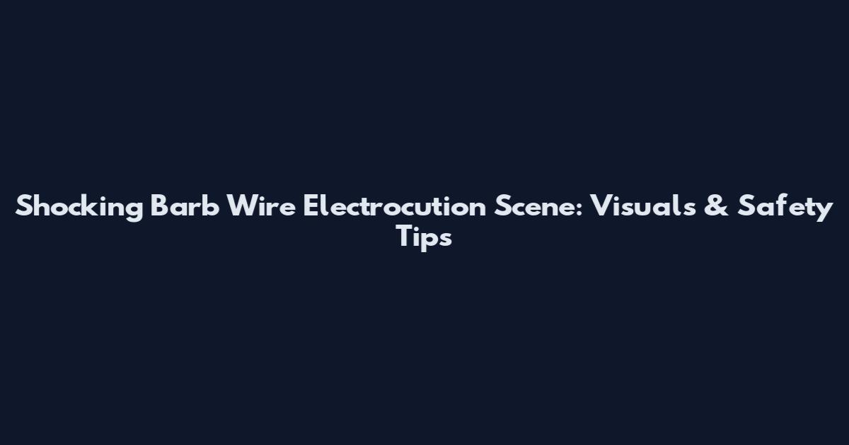 Shocking Barb Wire Electrocution Scene: Visuals & Safety Tips