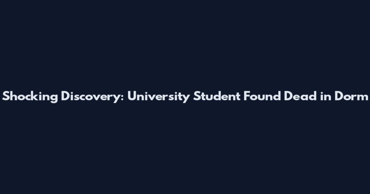 Shocking Discovery: University Student Found Dead in Dorm