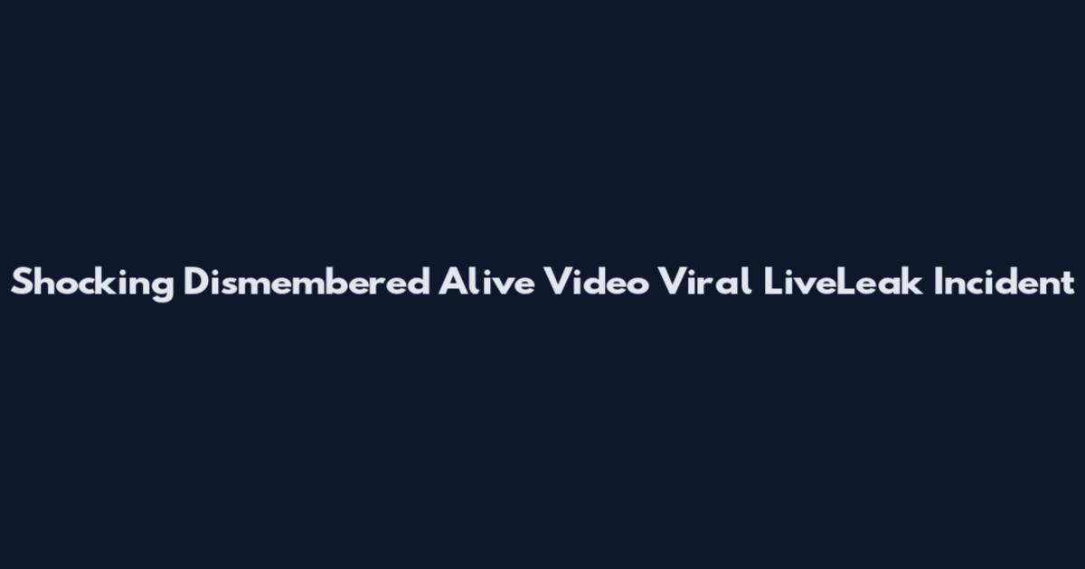 Shocking Dismembered Alive Video Viral LiveLeak Incident
