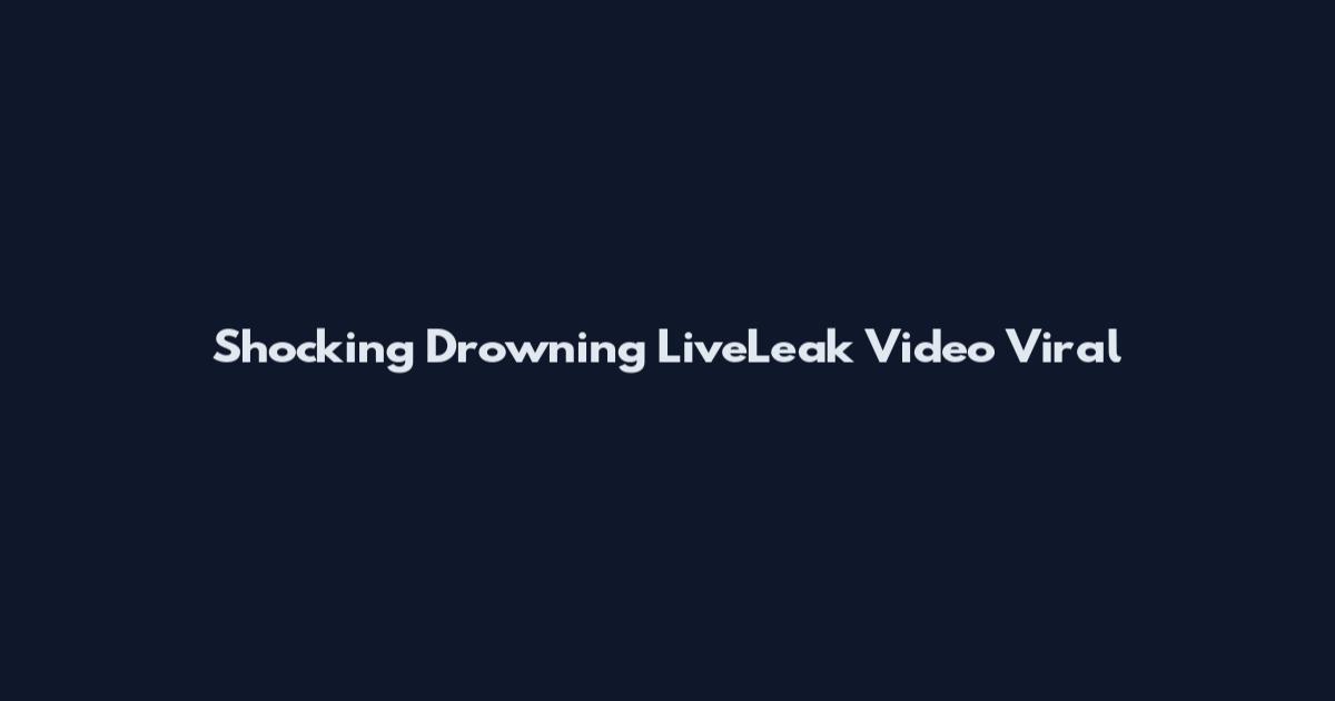 Shocking Drowning LiveLeak Video Viral