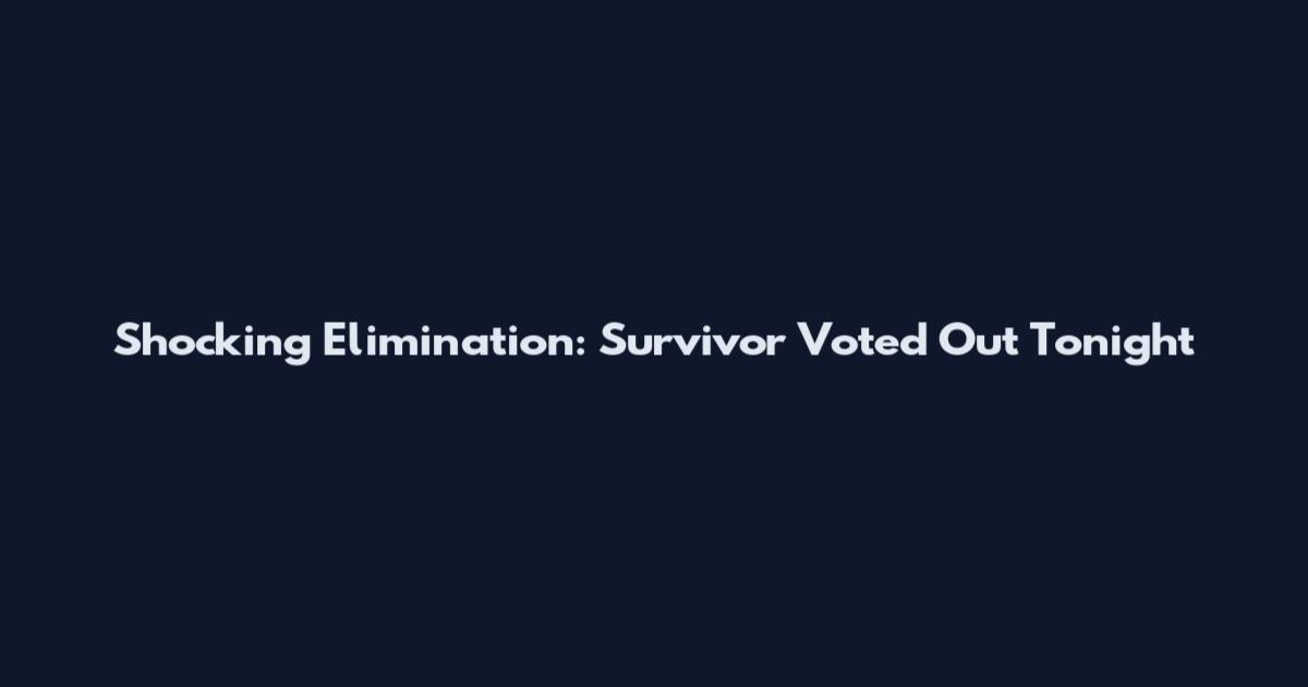 Shocking Elimination: Survivor Voted Out Tonight