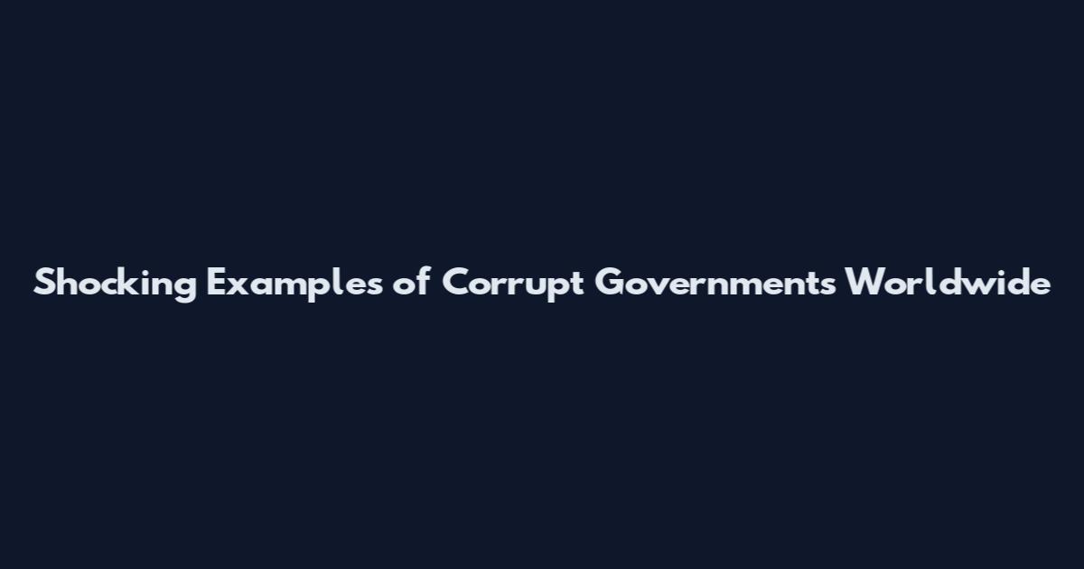 Shocking Examples of Corrupt Governments Worldwide