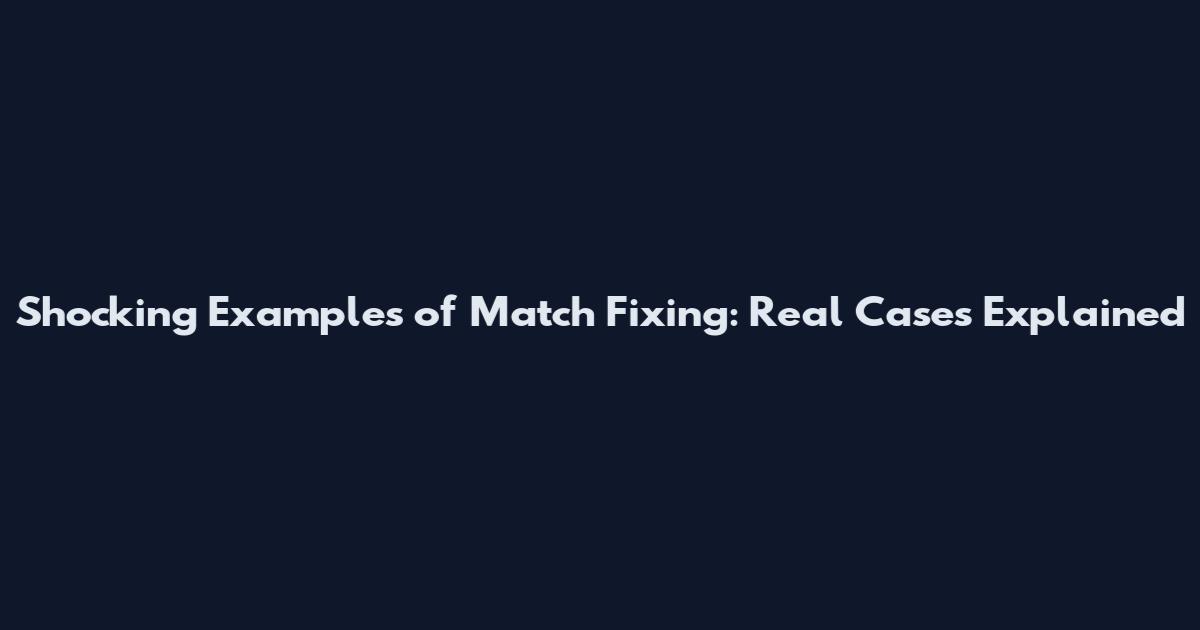 Shocking Examples of Match Fixing: Real Cases Explained