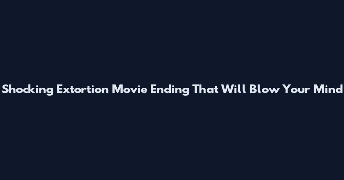 Shocking Extortion Movie Ending That Will Blow Your Mind