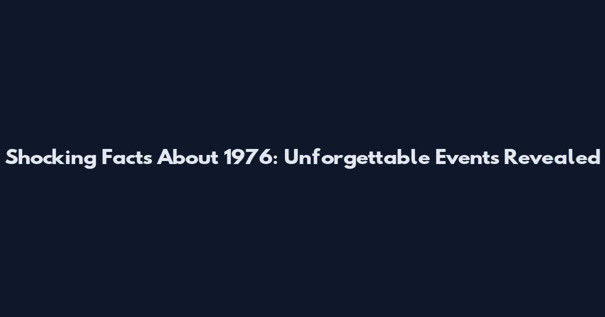 Shocking Facts About 1976: Unforgettable Events Revealed