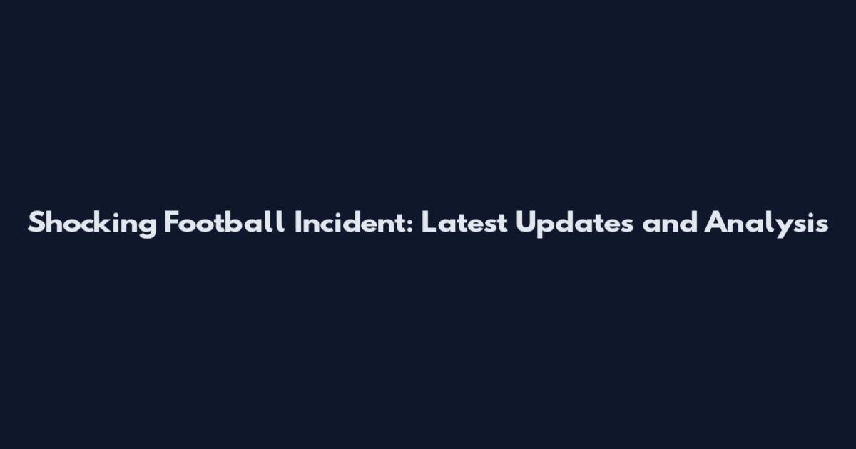 Shocking Football Incident: Latest Updates and Analysis