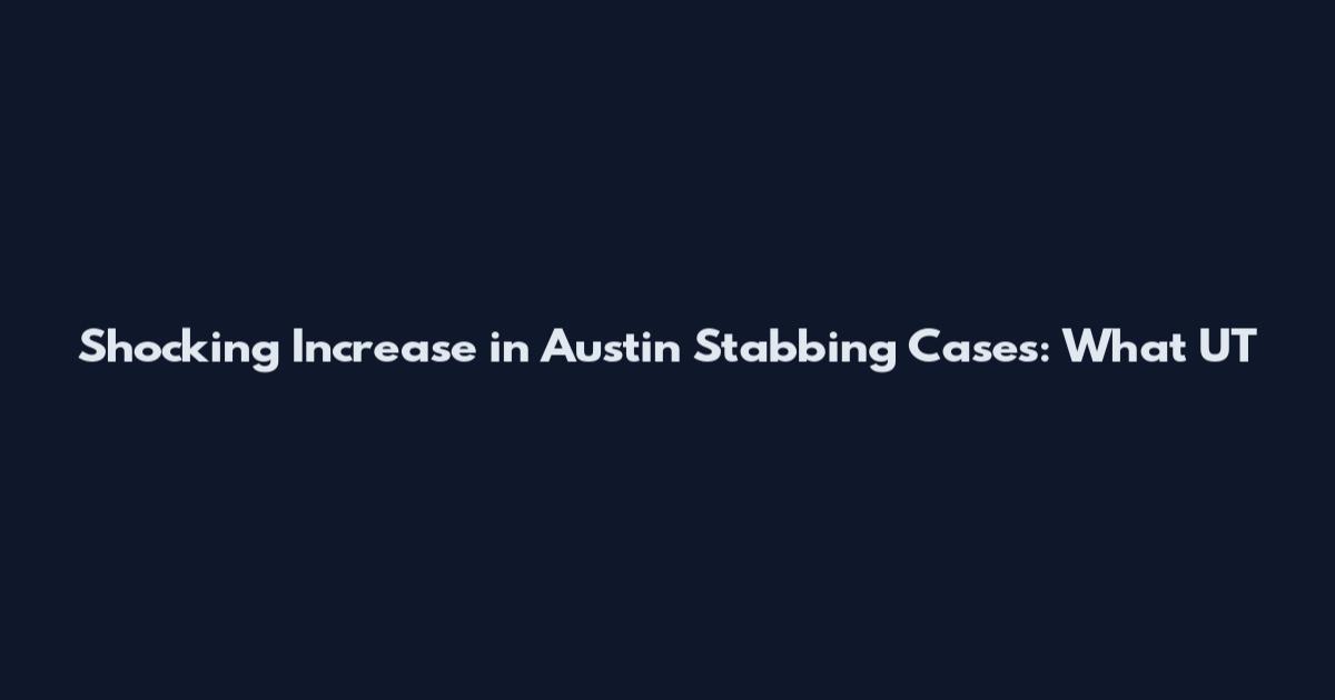 Shocking Increase in Austin Stabbing Cases: What UT