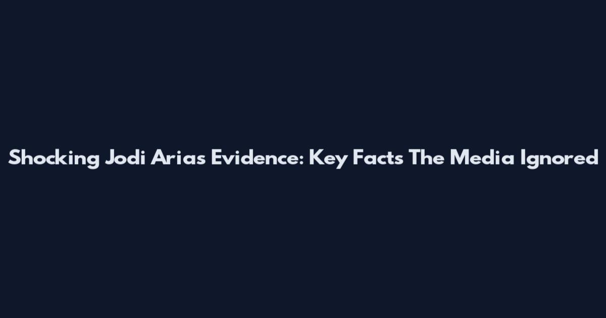 Shocking Jodi Arias Evidence: Key Facts The Media Ignored