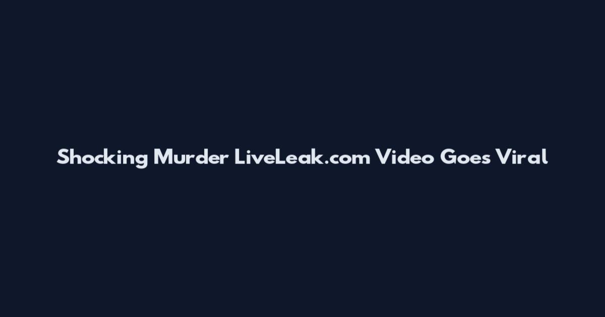 Shocking Murder LiveLeak.com Video Goes Viral