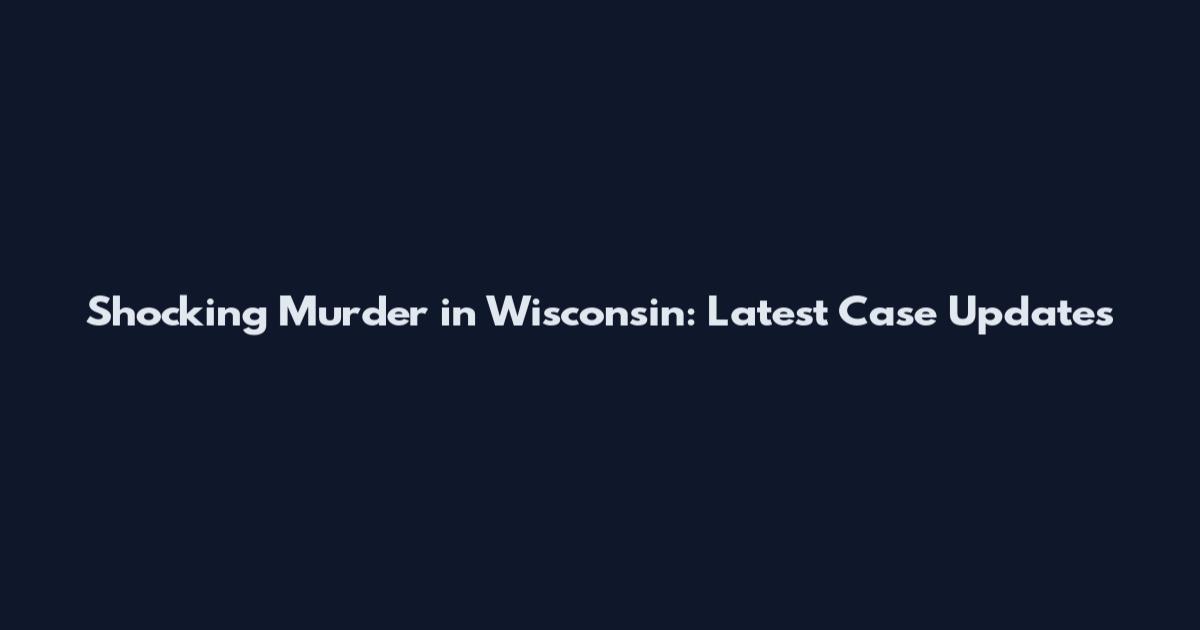 Shocking Murder in Wisconsin: Latest Case Updates