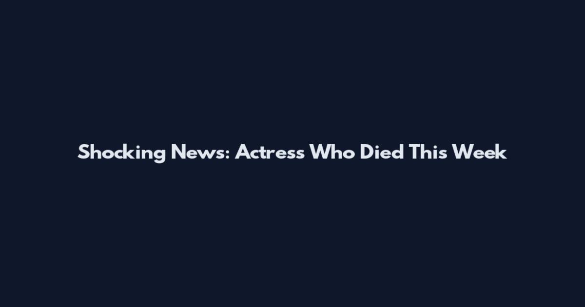 Shocking News: Actress Who Died This Week