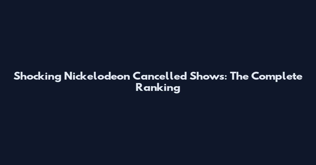 Shocking Nickelodeon Cancelled Shows: The Complete Ranking