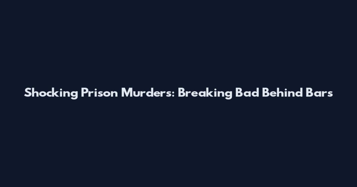 Shocking Prison Murders: Breaking Bad Behind Bars