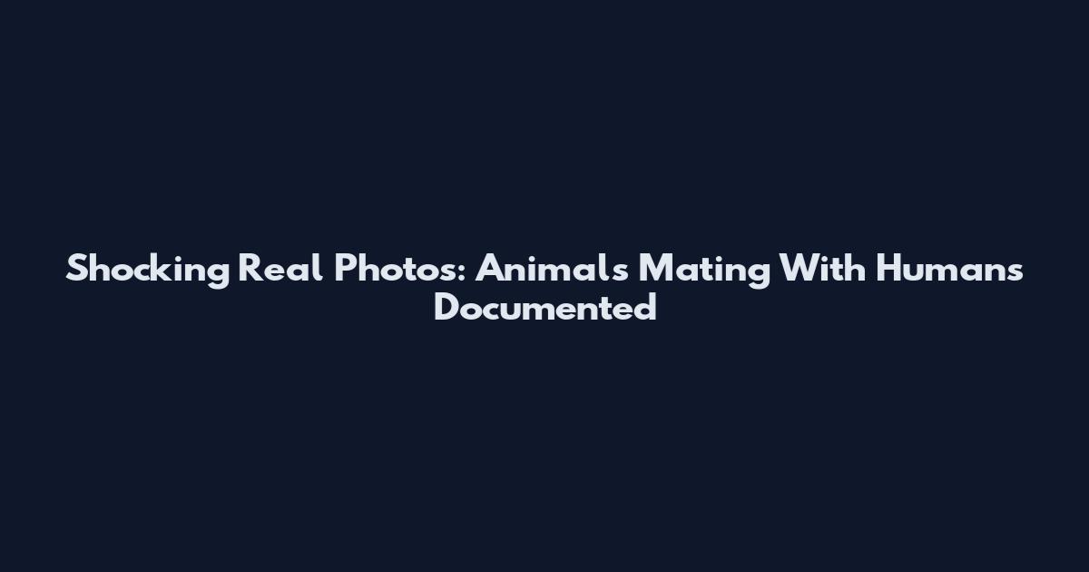 Shocking Real Photos: Animals Mating With Humans Documented