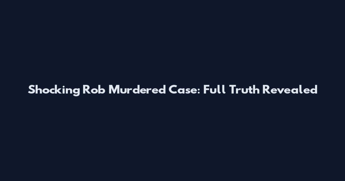 Shocking Rob Murdered Case: Full Truth Revealed