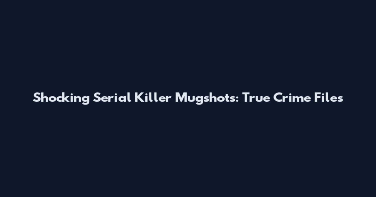 Shocking Serial Killer Mugshots: True Crime Files