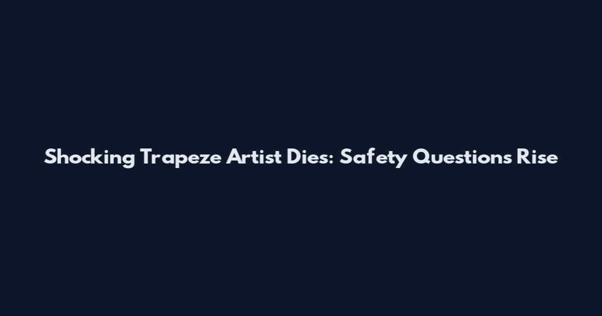 Shocking Trapeze Artist Dies: Safety Questions Rise