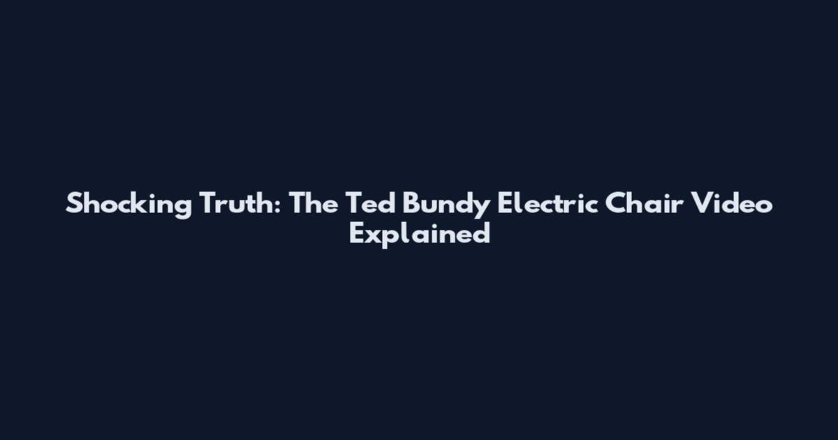 Shocking Truth: The Ted Bundy Electric Chair Video Explained