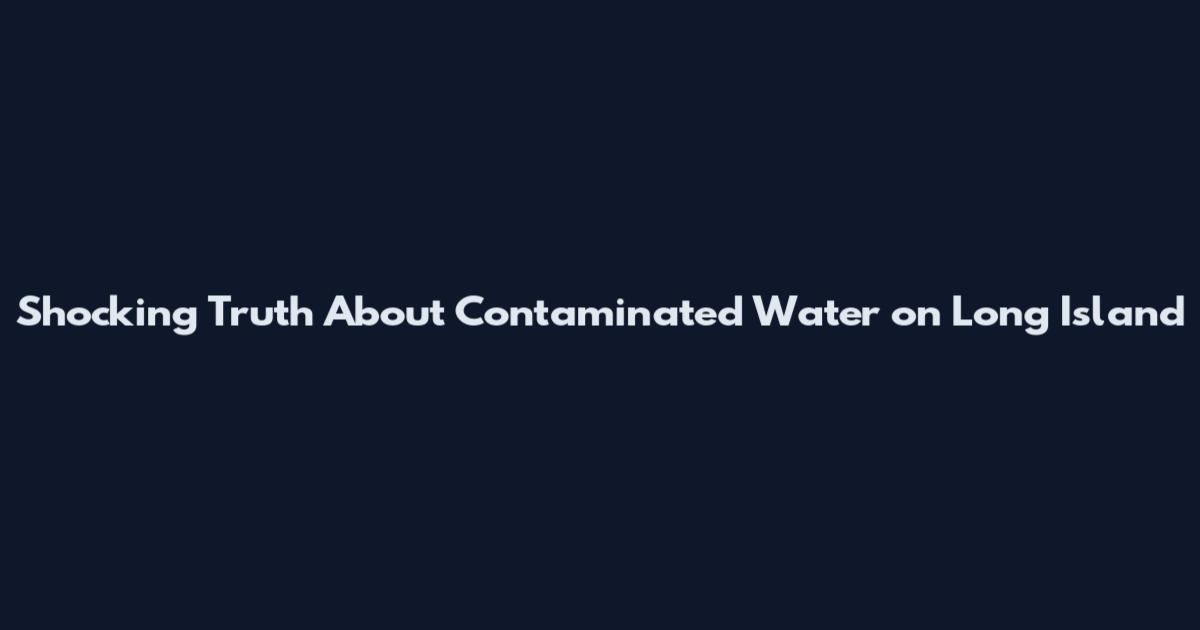 Shocking Truth About Contaminated Water on Long Island
