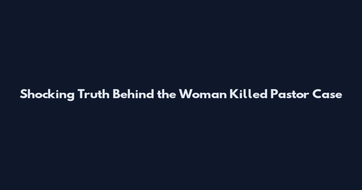 Shocking Truth Behind the Woman Killed Pastor Case