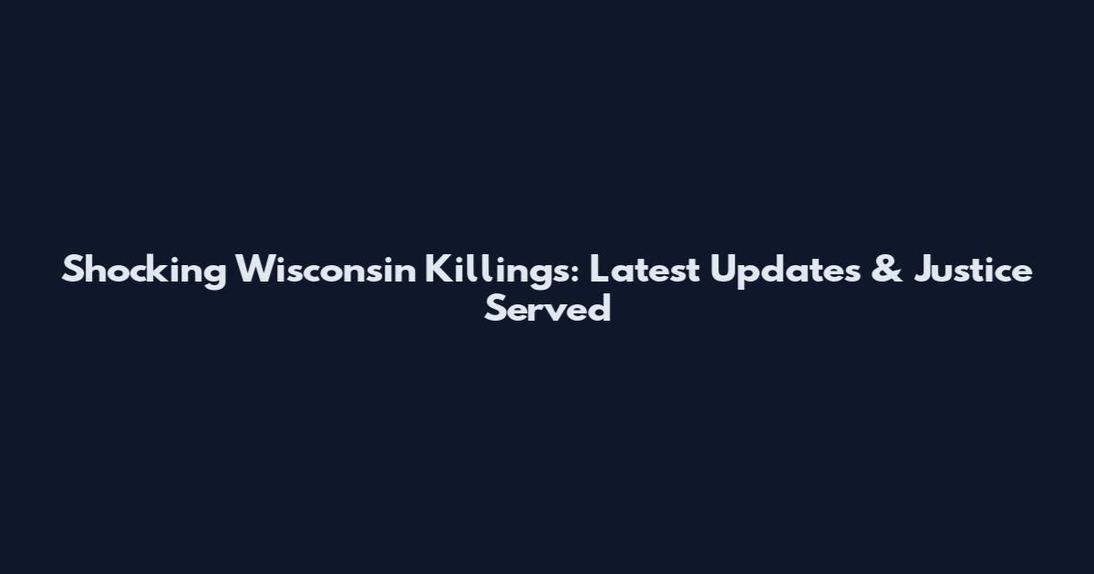 Shocking Wisconsin Killings: Latest Updates & Justice Served