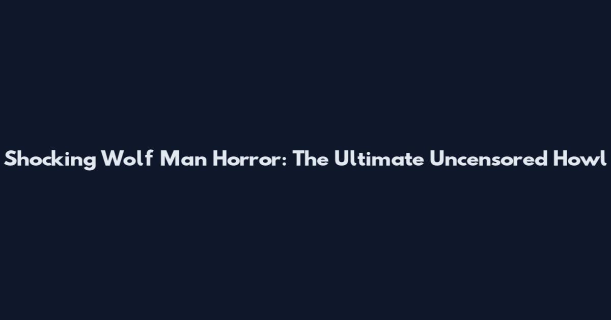 Shocking Wolf Man Horror: The Ultimate Uncensored Howl