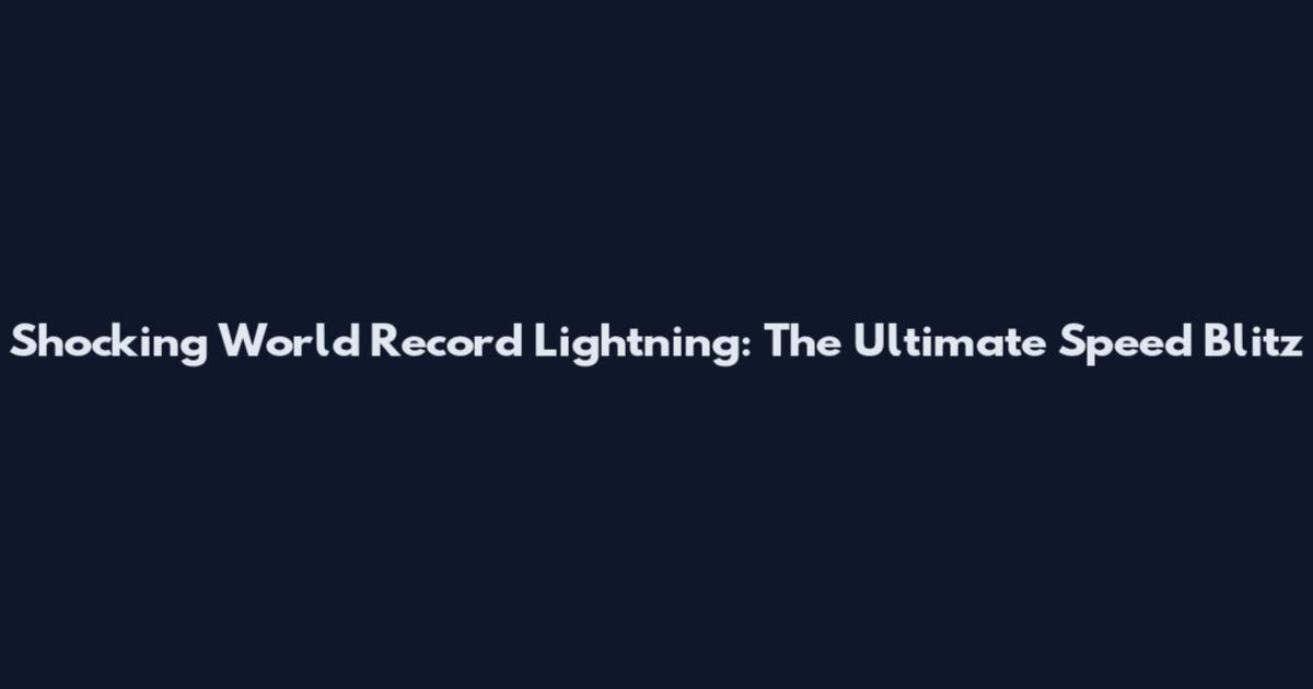 Shocking World Record Lightning: The Ultimate Speed Blitz