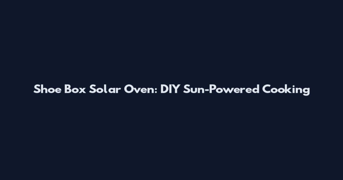 Shoe Box Solar Oven: DIY Sun-Powered Cooking