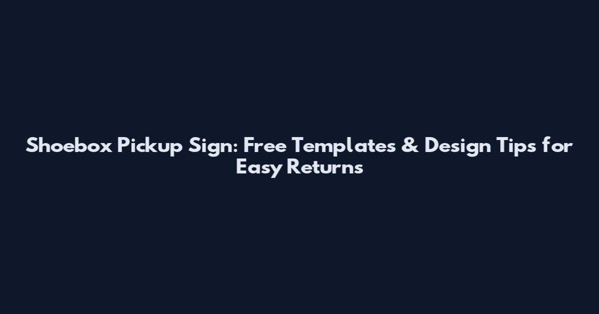 Shoebox Pickup Sign: Free Templates & Design Tips for Easy Returns