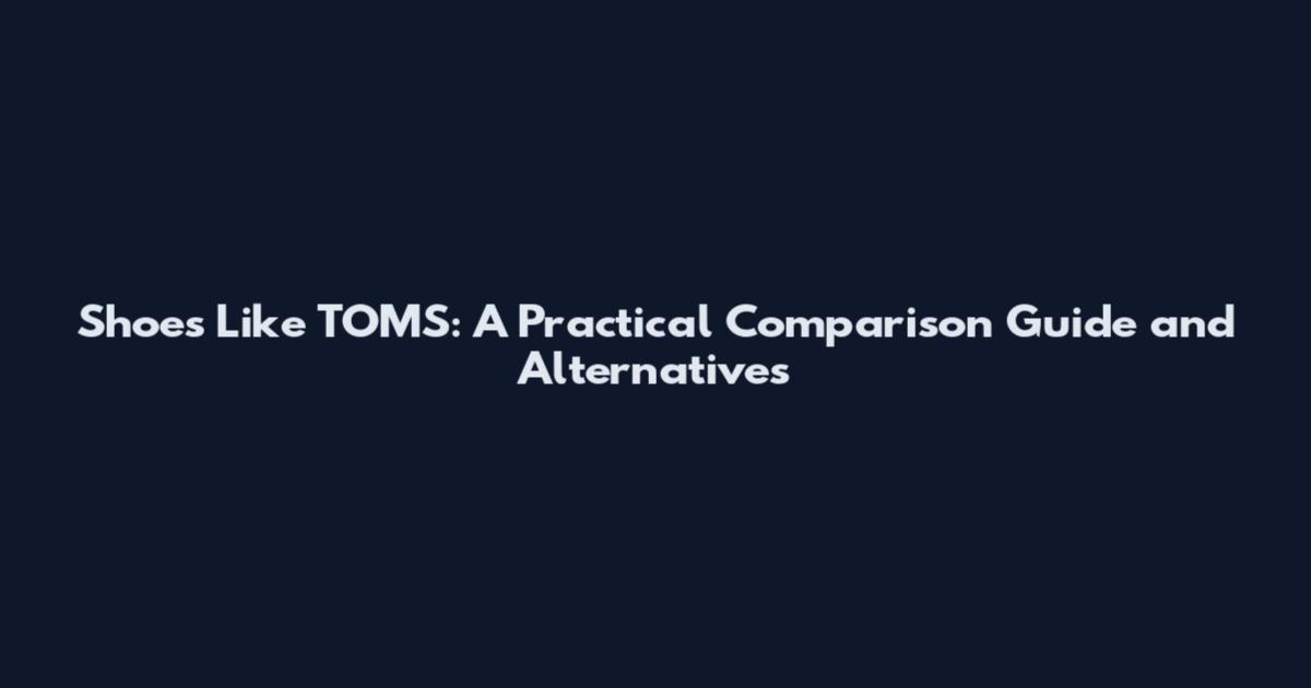 Shoes Like TOMS: A Practical Comparison Guide and Alternatives