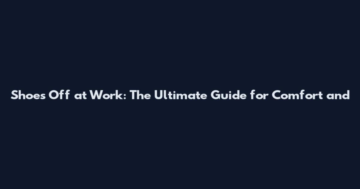 Shoes Off at Work: The Ultimate Guide for Comfort and