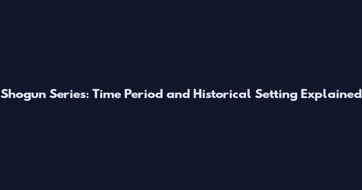 Shogun Series: Time Period and Historical Setting Explained