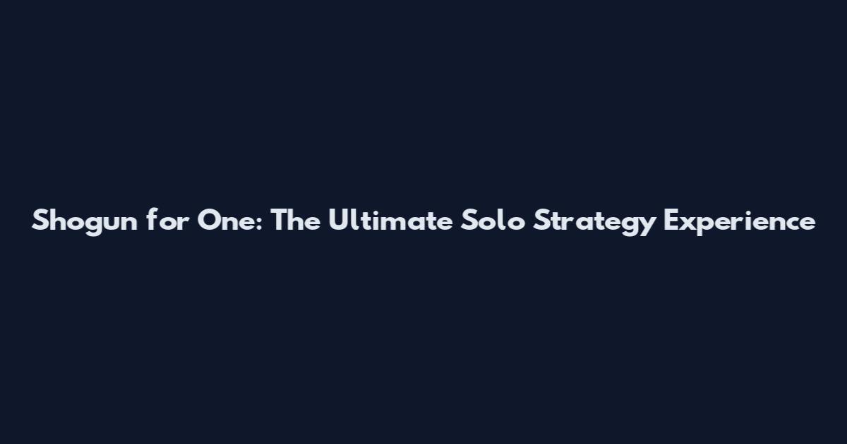 Shogun for One: The Ultimate Solo Strategy Experience