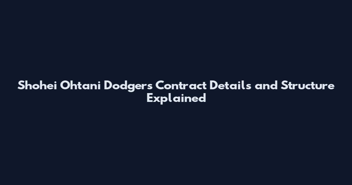 Shohei Ohtani Dodgers Contract Details and Structure Explained