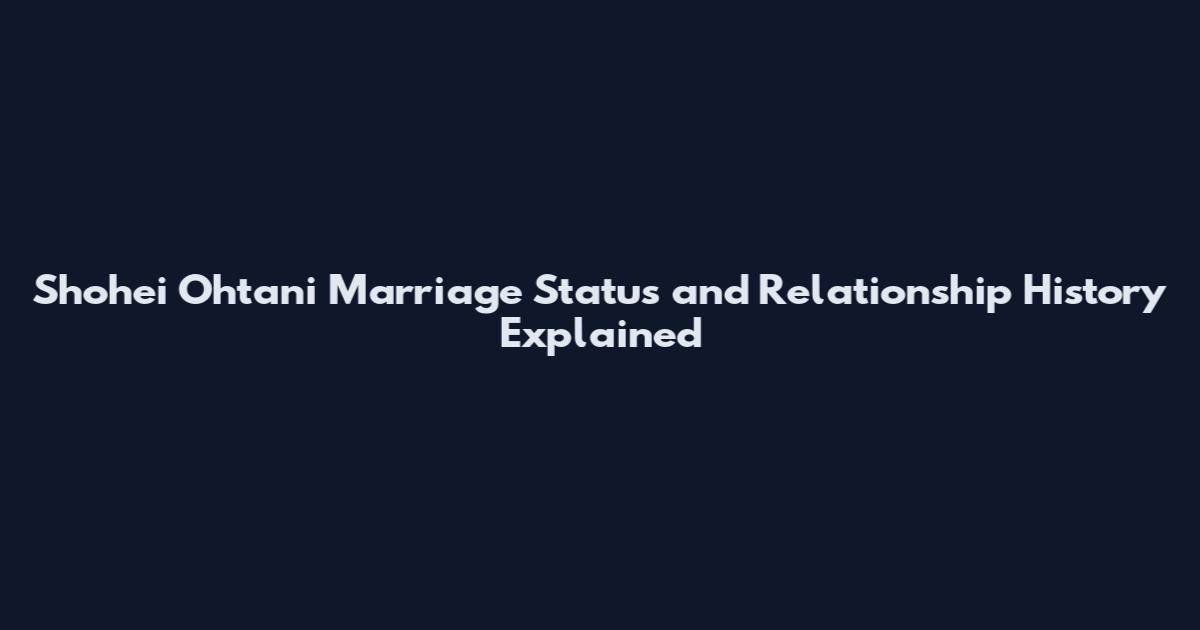 Shohei Ohtani Marriage Status and Relationship History Explained
