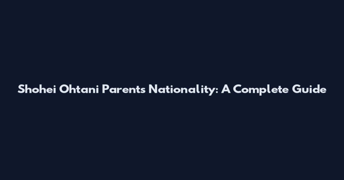 Shohei Ohtani Parents Nationality: A Complete Guide