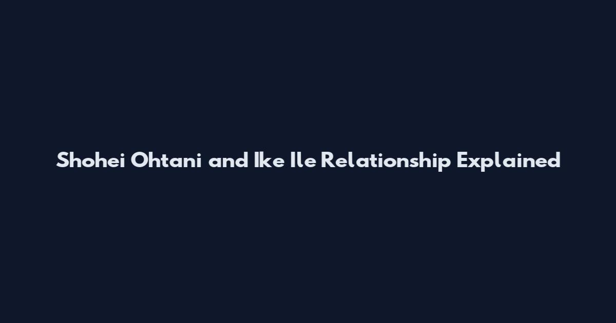Shohei Ohtani and Ike Ile Relationship Explained