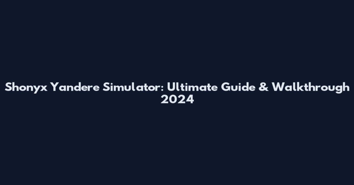 Shonyx Yandere Simulator: Ultimate Guide & Walkthrough 2024