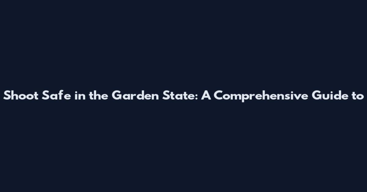 Shoot Safe in the Garden State: A Comprehensive Guide to