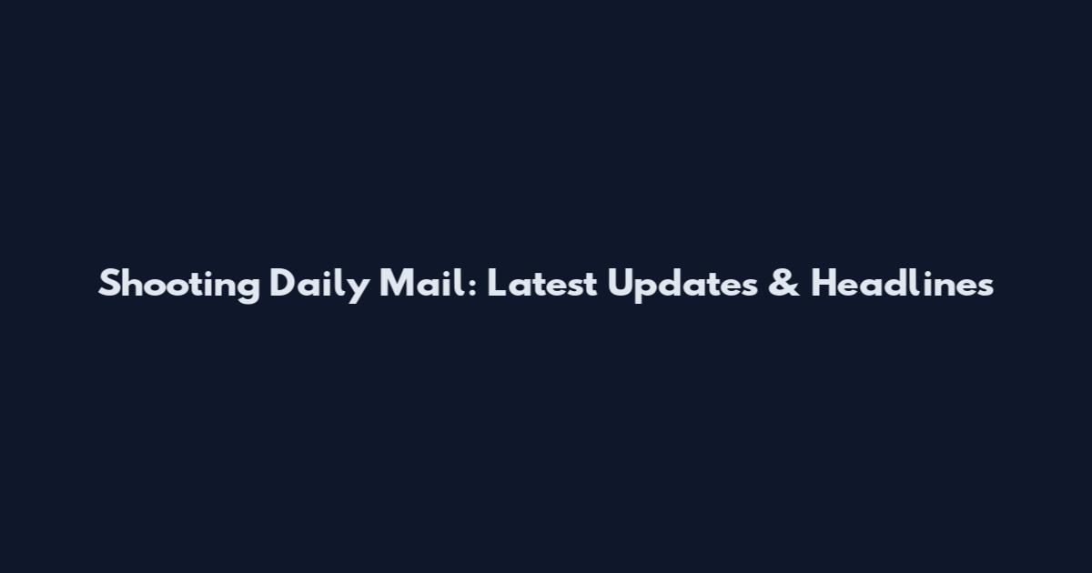 Shooting Daily Mail: Latest Updates & Headlines