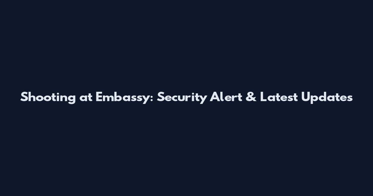 Shooting at Embassy: Security Alert & Latest Updates