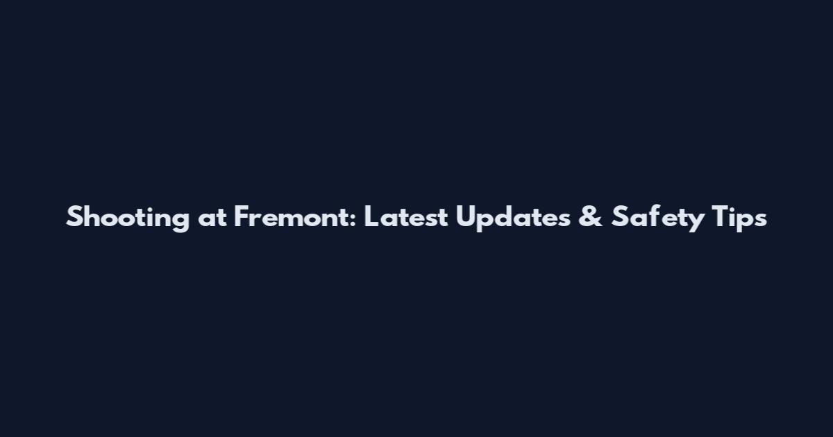 Shooting at Fremont: Latest Updates & Safety Tips