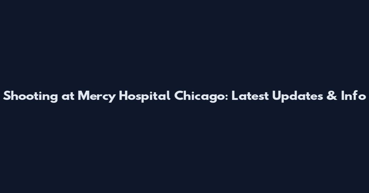 Shooting at Mercy Hospital Chicago: Latest Updates & Info