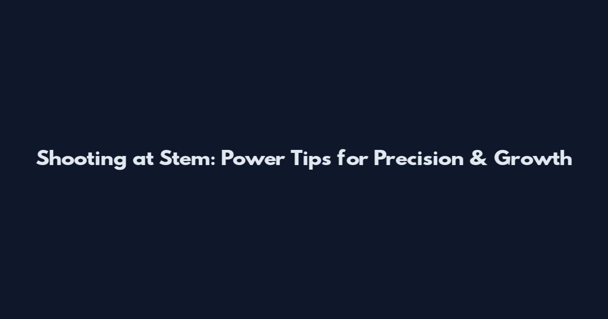 Shooting at Stem: Power Tips for Precision & Growth