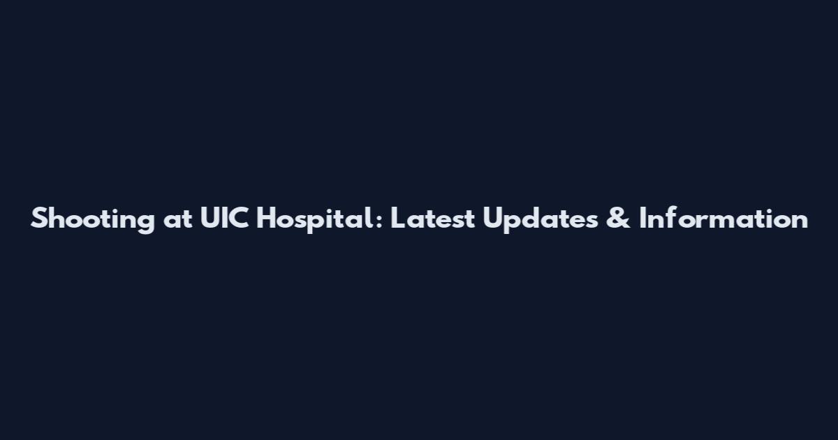 Shooting at UIC Hospital: Latest Updates & Information
