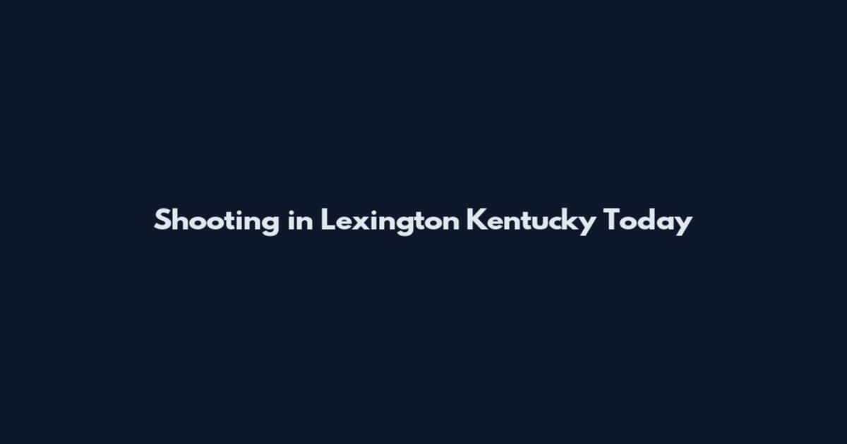 Shooting in Lexington Kentucky Today