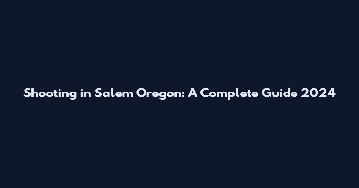 Shooting in Salem Oregon: A Complete Guide 2024