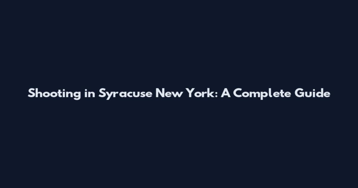 Shooting in Syracuse New York: A Complete Guide