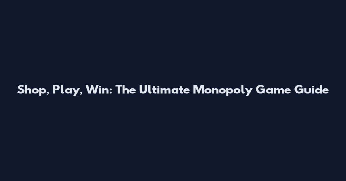 Shop, Play, Win: The Ultimate Monopoly Game Guide