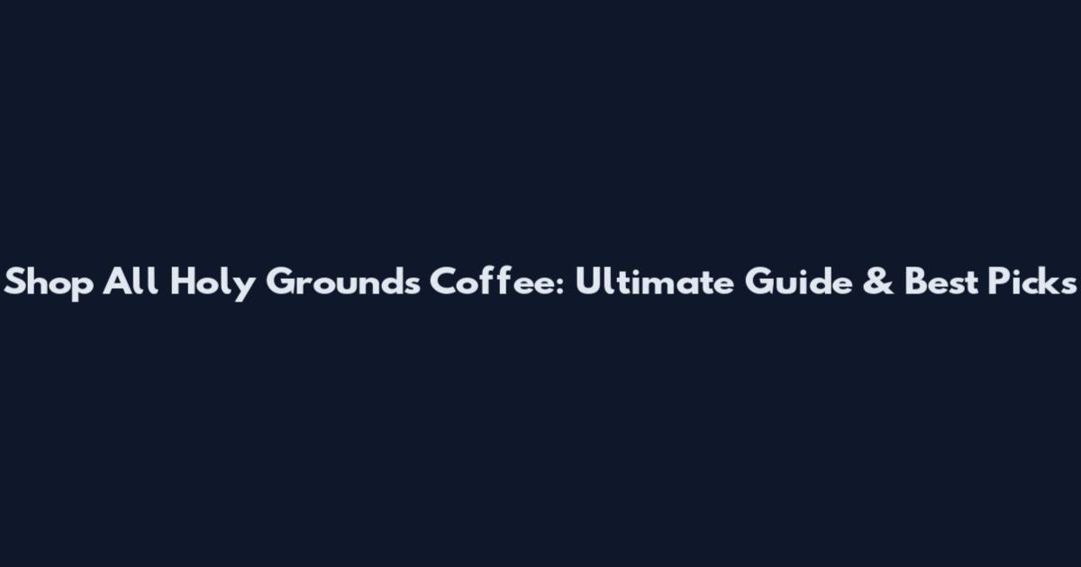 Shop All Holy Grounds Coffee: Ultimate Guide & Best Picks